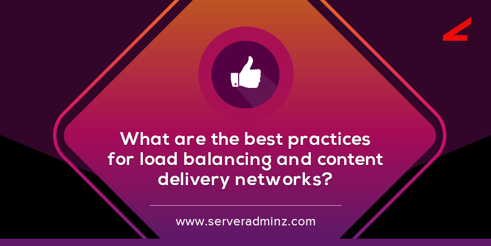 What Are The Best Practices For Load Balancing And Content Delivery Networks